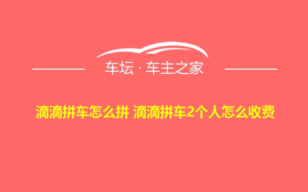 滴滴拼车怎么拼 滴滴拼车2个人怎么收费