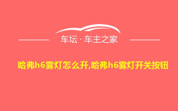 哈弗h6雾灯怎么开,哈弗h6雾灯开关按钮