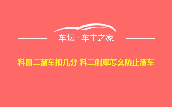 科目二溜车扣几分 科二倒库怎么防止溜车