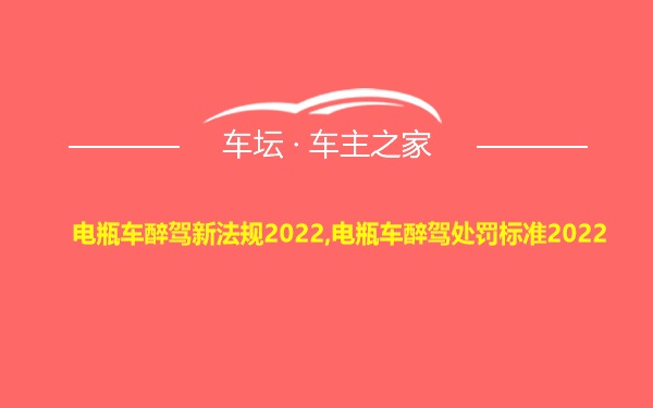 电瓶车醉驾新法规2022,电瓶车醉驾处罚标准2022