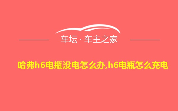 哈弗h6电瓶没电怎么办,h6电瓶怎么充电