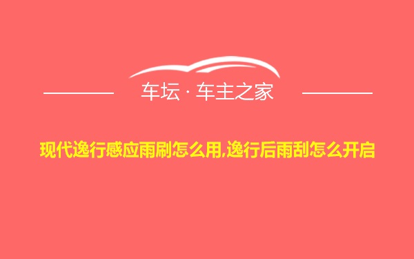 现代逸行感应雨刷怎么用,逸行后雨刮怎么开启