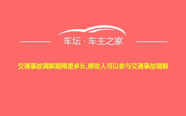 交通事故调解期限是多长,哪些人可以参与交通事故调解