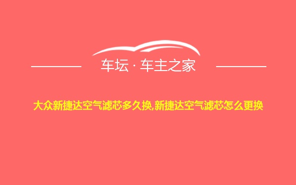 大众新捷达空气滤芯多久换,新捷达空气滤芯怎么更换