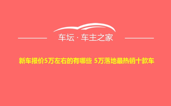 新车报价5万左右的有哪些 5万落地最热销十款车