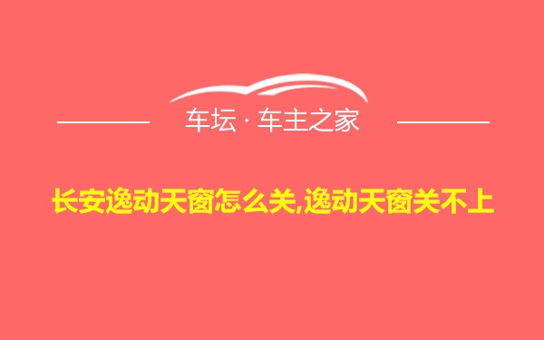 长安逸动天窗怎么关,逸动天窗关不上