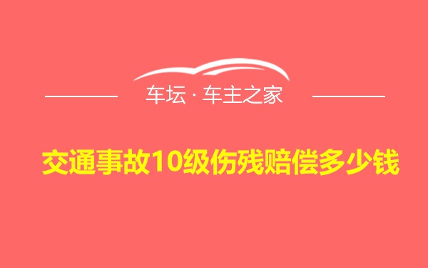 交通事故10级伤残赔偿多少钱