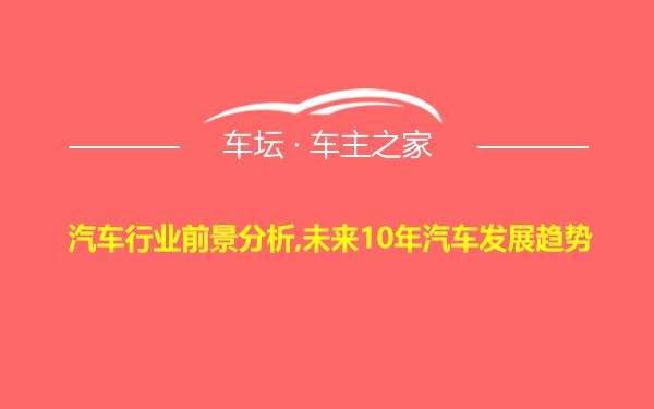 汽车行业前景分析,未来10年汽车发展趋势