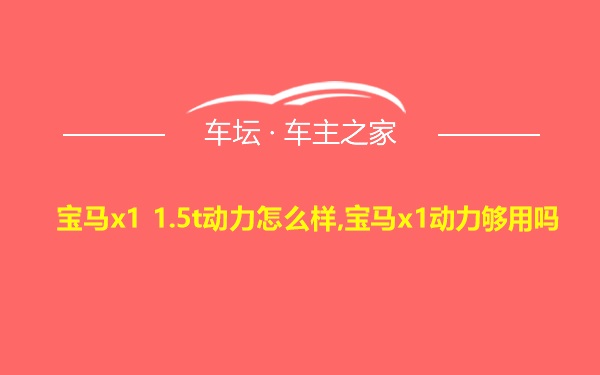 宝马x1 1.5t动力怎么样,宝马x1动力够用吗