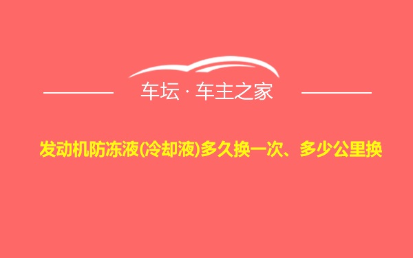 发动机防冻液(冷却液)多久换一次、多少公里换