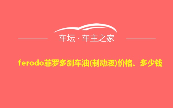 ferodo菲罗多刹车油(制动液)价格、多少钱