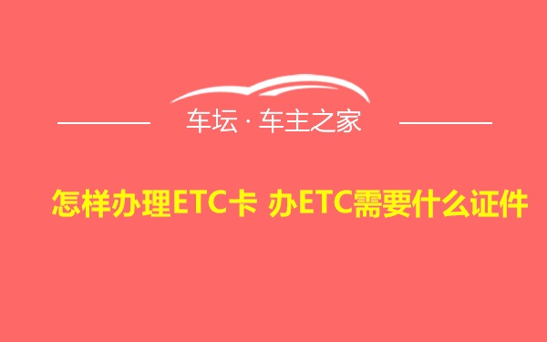 怎样办理ETC卡 办ETC需要什么证件