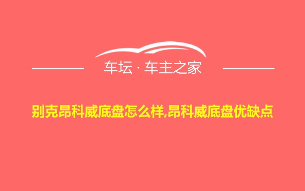 别克昂科威底盘怎么样,昂科威底盘优缺点