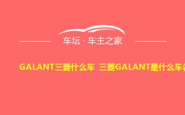 GALANT三菱什么车 三菱GALANT是什么车名