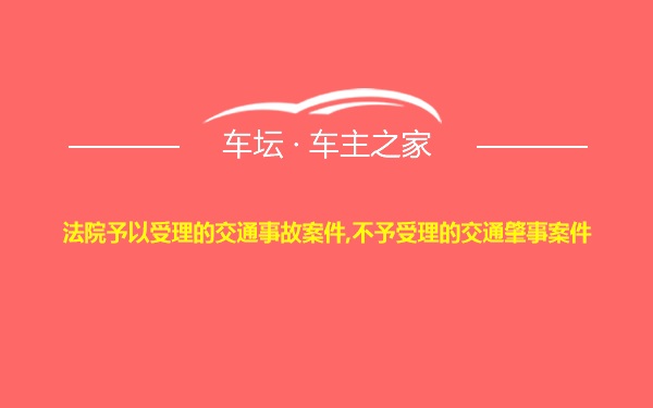 法院予以受理的交通事故案件,不予受理的交通肇事案件