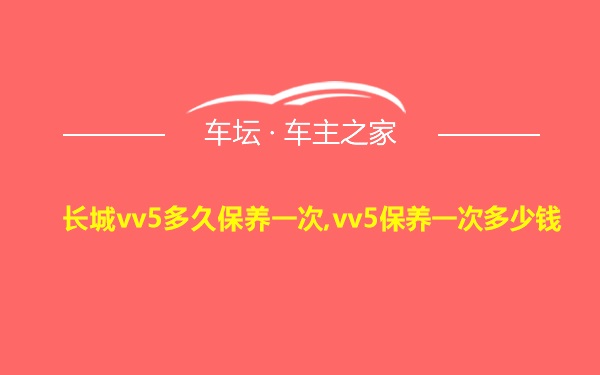 长城vv5多久保养一次,vv5保养一次多少钱