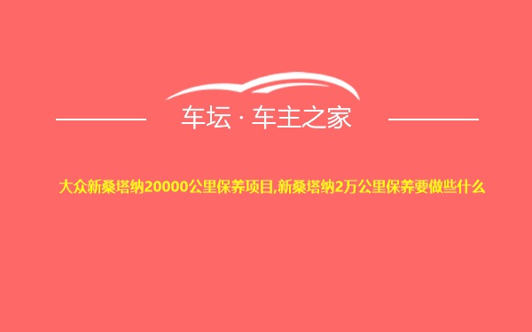 大众新桑塔纳20000公里保养项目,新桑塔纳2万公里保养要做些什么