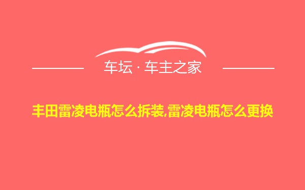 丰田雷凌电瓶怎么拆装,雷凌电瓶怎么更换