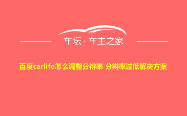 百度carlife怎么调整分辨率 分辨率过低解决方案