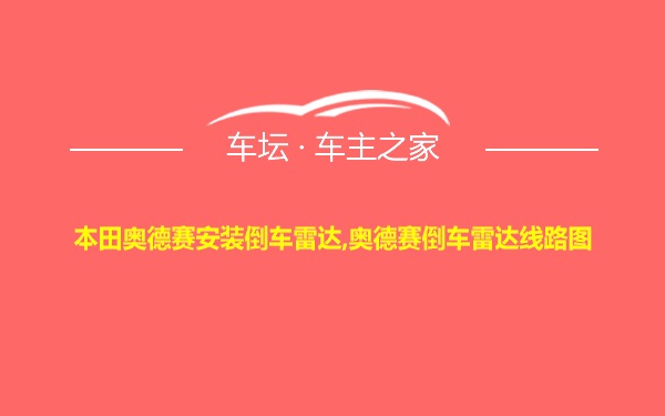 本田奥德赛安装倒车雷达,奥德赛倒车雷达线路图