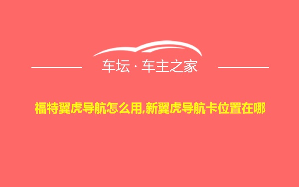 福特翼虎导航怎么用,新翼虎导航卡位置在哪