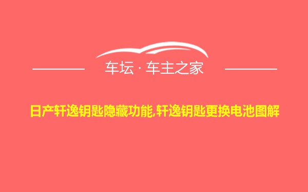 日产轩逸钥匙隐藏功能,轩逸钥匙更换电池图解