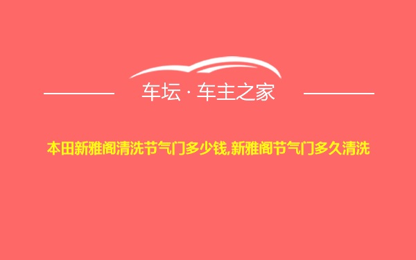 本田新雅阁清洗节气门多少钱,新雅阁节气门多久清洗