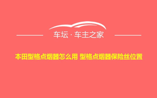 本田型格点烟器怎么用 型格点烟器保险丝位置