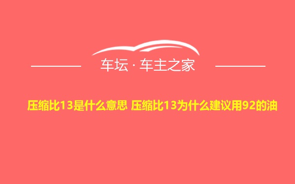 压缩比13是什么意思 压缩比13为什么建议用92的油