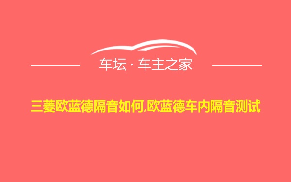 三菱欧蓝德隔音如何,欧蓝德车内隔音测试