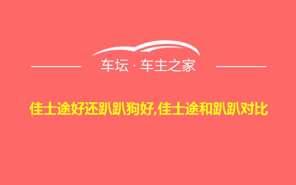 佳士途好还趴趴狗好,佳士途和趴趴对比