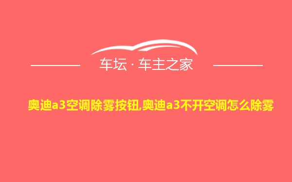 奥迪a3空调除雾按钮,奥迪a3不开空调怎么除雾