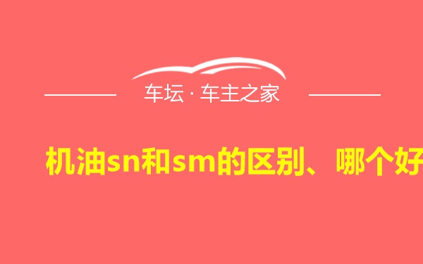 机油sn和sm的区别、哪个好