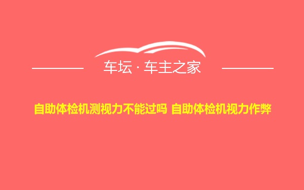 自助体检机测视力不能过吗 自助体检机视力作弊