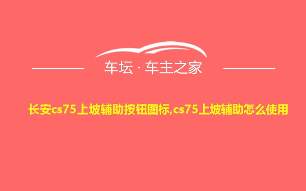 长安cs75上坡辅助按钮图标,cs75上坡辅助怎么使用