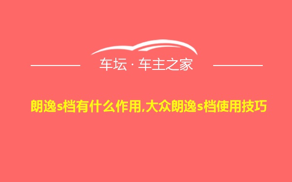 朗逸s档有什么作用,大众朗逸s档使用技巧