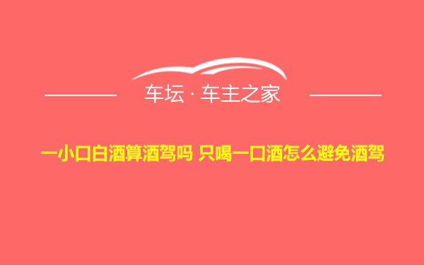 一小口白酒算酒驾吗 只喝一口酒怎么避免酒驾