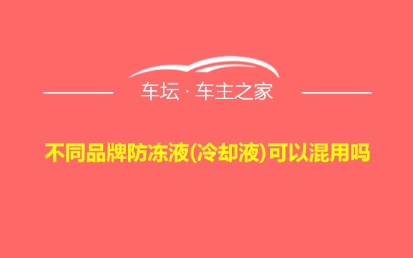 不同品牌防冻液(冷却液)可以混用吗