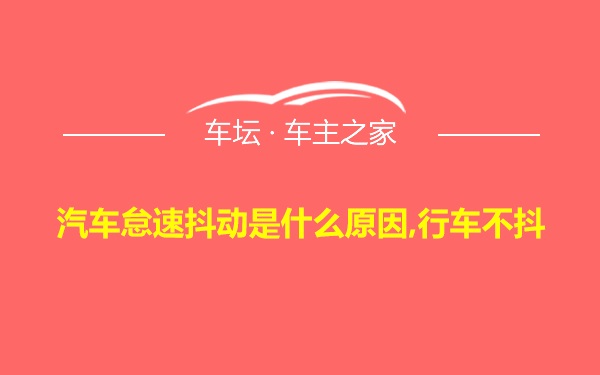 汽车怠速抖动是什么原因,行车不抖