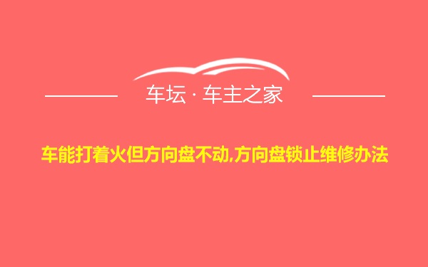 车能打着火但方向盘不动,方向盘锁止维修办法