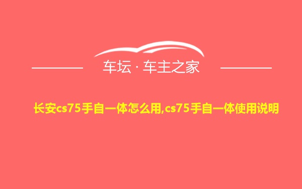 长安cs75手自一体怎么用,cs75手自一体使用说明