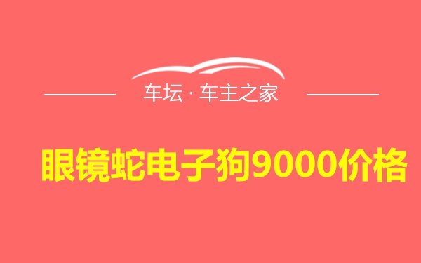 眼镜蛇电子狗9000价格