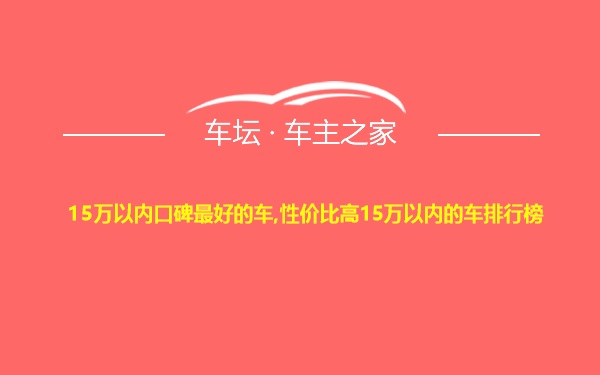 15万以内口碑最好的车,性价比高15万以内的车排行榜