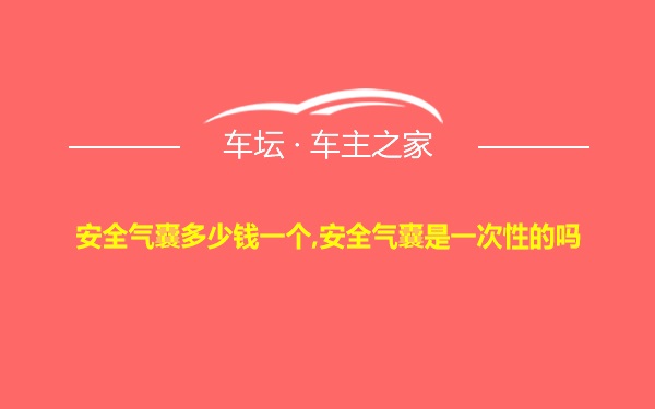 安全气囊多少钱一个,安全气囊是一次性的吗