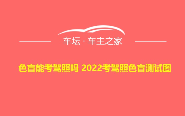 色盲能考驾照吗 2022考驾照色盲测试图