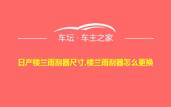 日产楼兰雨刮器尺寸,楼兰雨刮器怎么更换