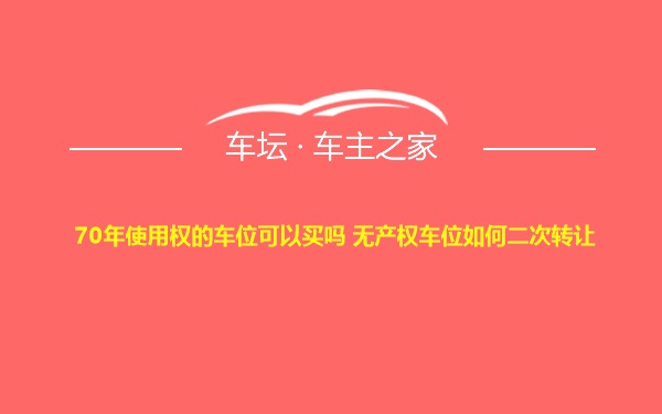 70年使用权的车位可以买吗 无产权车位如何二次转让