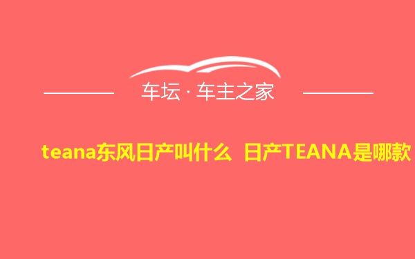 teana东风日产叫什么 日产TEANA是哪款