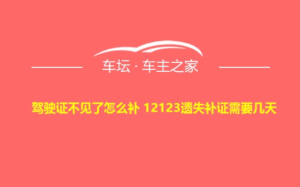 驾驶证不见了怎么补 12123遗失补证需要几天