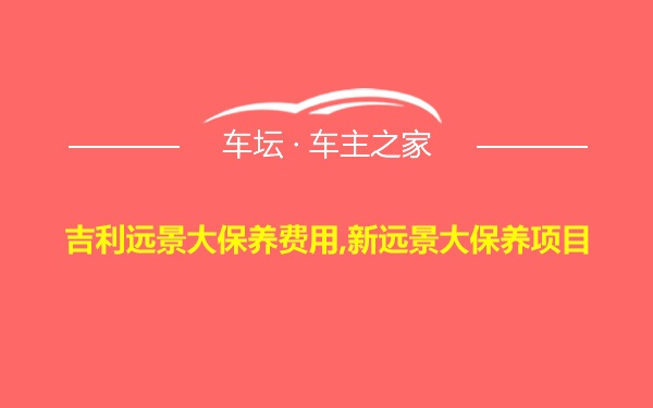 吉利远景大保养费用,新远景大保养项目